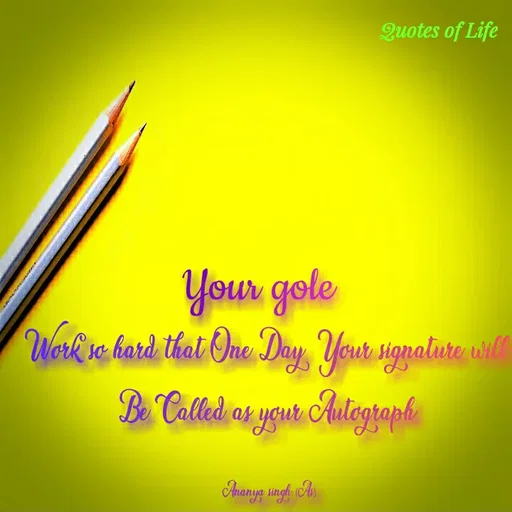 Quote by Ananya Singh - Quotes of Life
Your gole
Work'se hard that One Day Your signatiure will
Be Called as your Autographi
Ananya singh A
 - Made using Quotes Creator App, Post Maker App
