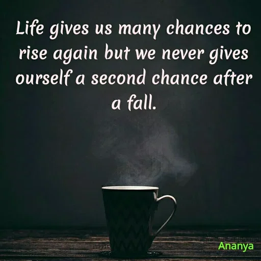 Quote by Ananya Singh - Life gives us many chances to
rise again but we never gives
ourself a second chance after
a
a fall.
Ananya
 - Made using Quotes Creator App, Post Maker App