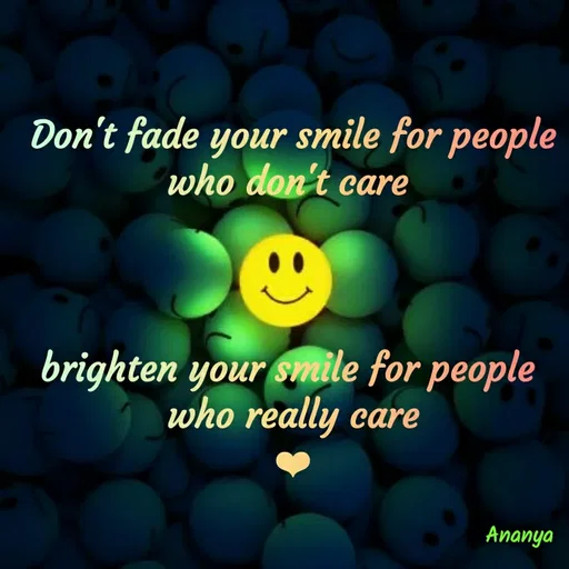 Quote by Ananya Singh - Don't fade your smile for people
who don't care
brighten your smile for people
who really care
Ananya
 - Made using Quotes Creator App, Post Maker App