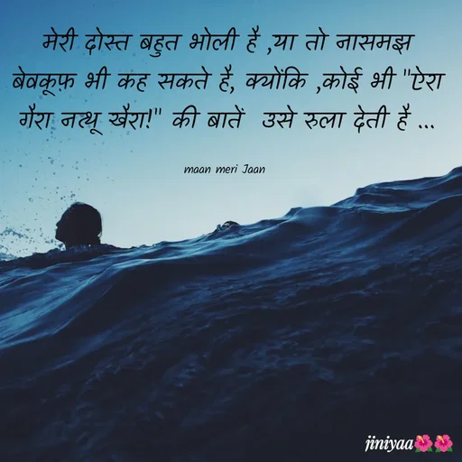 Quote by jiniyaa 🌺🌺 | a soulful pen - मेरी दोस्त बहुत भोली है ,या तो नासमझ बेवकूफ़ भी कह सकते है, क्योंकि ,कोई भी "ऐरा गैरा नत्थू खैरा!" की बातें  उसे रुला देती है ...

maan meri Jaan  - Made using Quotes Creator App, Post Maker App