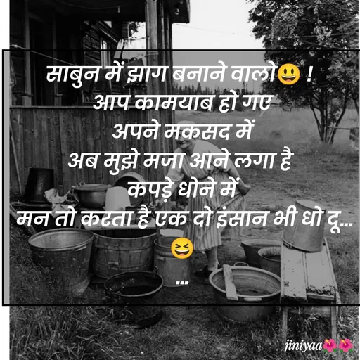 Quote by jiniyaa 🌺🌺 | a soulful pen - साबुन में झाग बनाने वालो😃 ! 
आप कामयाब हो गए
 अपने मकसद में 
अब मुझे मजा आने लगा है 
कपड़े धोने में
 मन तो करता है एक दो इंसान भी धो दू...
😆
... - Made using Quotes Creator App, Post Maker App