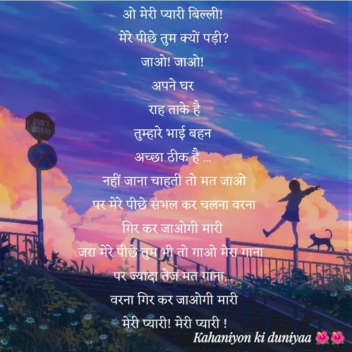Quote by jiniyaa 🌺🌺 | a soulful pen - ओ मेरी प्यारी बिल्ली!
 मेरे पीछे तुम क्यों पड़ी?
 जाओ! जाओ! 
अपने घर
 राह ताके है
 तुम्हारे भाई बहन 
अच्छा ठीक है ...
 नहीं जाना चाहती तो मत जाओ
 पर मेरे पीछे संभल कर चलना वरना
 गिर कर जाओगी मारी 
जरा मेरे पीछे तुम भी तो गाओ मेरा गाना 
पर ज्यादा तेज मत गाना...
 वरना गिर कर जाओगी मारी
 मेरी प्यारी! मेरी प्यारी !
 बिल्ली ... - Made using Quotes Creator App, Post Maker App