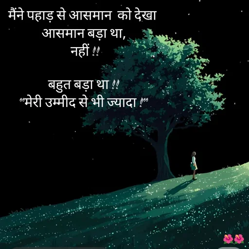 Quote by jiniyaa 🌺🌺 | a soulful pen - मैंने पहाड़ से आसमान  को देखा 
आसमान बड़ा था,
 नहीं !!

बहुत बड़ा था !!
"मेरी उम्मीद से भी ज्यादा !" - Made using Quotes Creator App, Post Maker App
