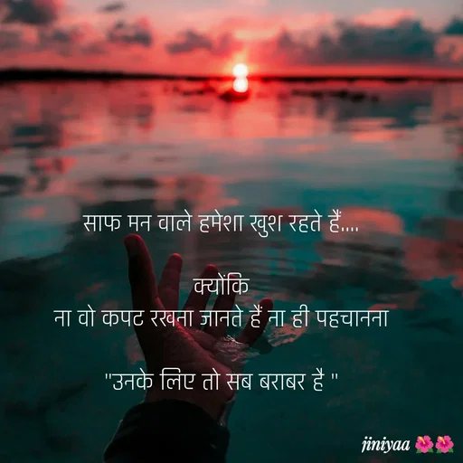 Quote by jiniyaa 🌺🌺 | a soulful pen - साफ मन वाले हमेशा खुश रहते हैं....

 क्योंकि 
ना वो कपट रखना जानते हैं ना ही पहचानना

"उनके लिए तो सब बराबर है "
 - Made using Quotes Creator App, Post Maker App
