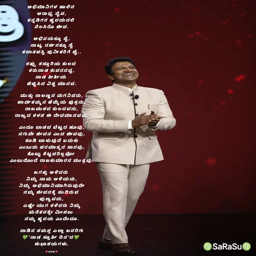 Quote by santhosh kumar - ಅಭಿಮಾನಿಗಳ ಪಾಲಿನ 
ಆರಾಧ್ಯ ದೈವ,
ಕನ್ನಡಿಗರ ಹೃದಯದಲಿ 
ನೆಲಸಿರೊ ಜೀವ.

ಅಭಿನಯಕ್ಕೂ ಸೈ,
ನಾಟ್ಯ ನರ್ತನಕ್ಕೂ ಸೈ
ಕಲಾತಪಸ್ವಿ ಪುನೀತರಿಗೆ ಜೈ..

ಕಪ್ಪು ಕಸ್ತೂರಿಯ ಕುಲದ 
ಕರುನಾಡ ಕುವರನವ್ವ,
ನಾಡ ಕೀರ್ತಿಯ 
ಹೆಚ್ಚಿಸಿದ ವಿಶ್ವ ಮಾನವ.

ಮುತ್ತು ರಾಜಣ್ಣನ ಮಗನಿವನು,
ಪಾರ್ವತಮ್ಮನ ಹೆಮ್ಮೆಯ ಪುತ್ರನು,
ರಾಜವಂಶದ ಕುಲದವನು,
ರಾಜ್ಯದ ಕಳಸ ಈ ದೇವಮಾನವನು.

ಎಂದೂ ಬಾಡವ ಬೆಟ್ಟದ ಹೂವು,
ನಗುವೇ ಜೀವನ ಎಂದ ಜೀವವು,
ಕೂಡಿ ಬಾಳುವುದೆ ಬದುಕು
ಎಂಬುದು ಪರಮಾತ್ಮನ ಸಾರವು,
ಕೊಟ್ಟು ಕೆಟ್ಟವರಿಲ್ಲವೋ 
ಎಂಬುದೊಂದೆ ರಾಜಕುಮಾರನ ಮಂತ್ರವು.

ಜಗತ್ತು ಅಳಿದರು 
ನಿಮ್ಮ ನಾಮ ಅಳಿಯದು,
ನಿಮ್ಮ ಅಭಿಮಾನಿಯಾಗಿರುವುದೇ
ನಮ್ಮ ಜೀವನಕ್ಕೆ ಸಂದಿರುವ 
ಪುಣ್ಯವದು,
ಎಷ್ಟೇ ಯುಗ ಕಳೆದರು ನಿಮ್ಮ
ಮನೆತನಕ್ಕೇ ಮೀಸಲು 
ನಮ್ಮ ಹೃದಯ ಎಂದೆಂದೂ.

ನಾಡಿನ ಸಮಸ್ತ ಎಲ್ಲಾ ಜನರಿಗು
💚"ನಾಡ ಸ್ಪೂರ್ತಿ ದಿನ"ದ💚 
ಶುಭಾಶಯಗಳು.

🌺ಸರಸು🌺 - Made using Quotes Creator App, Post Maker App