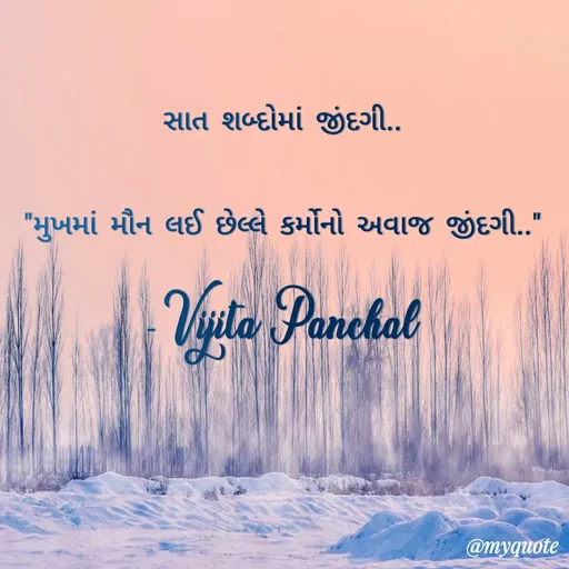 Quote by Vijita Panchal - સાત શબ્દોમાં જીંદગી..
"મુખમાં મૌન લઈ છેલ્લે કર્મોનો અવાજ જીંદગી.."
- Vijita Panchal - Made using Quotes Creator App, Post Maker App