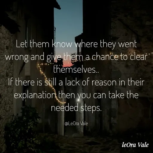 Quote by Leora Vale - Let them know where they went wrong and give them a chance to clear themselves..
If there is still a lack of reason in their explanation then you can take the needed steps.

@LeOra Vale - Made using Quotes Creator App, Post Maker App