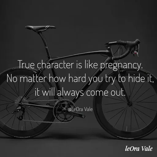 Quote by Leora Vale - True character is like pregnancy.
No matter how hard you try to hide it, it will always come out.

@LeOra Vale - Made using Quotes Creator App, Post Maker App