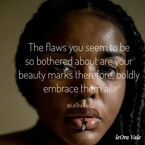 Quote by Leora Vale - The flaws you seem to be so bothered about are your beauty marks therefore, boldly embrace them all.

@LeOra Vale - Made using Quotes Creator App, Post Maker App