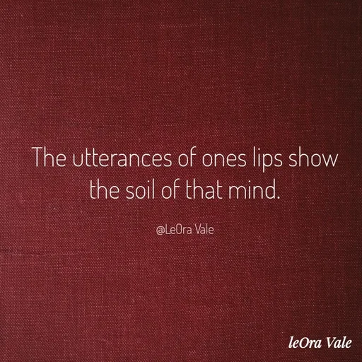 Quote by Leora Vale - The utterances of ones lips show the soil of that mind.

@LeOra Vale - Made using Quotes Creator App, Post Maker App