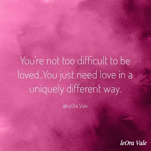Quote by Leora Vale - You're not too difficult to be loved..You just need love in a uniquely different way.

@LeOra Vale - Made using Quotes Creator App, Post Maker App