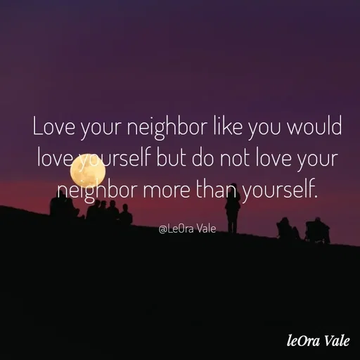 Quote by Leora Vale - Love your neighbor like you would love yourself but do not love your neighbor more than yourself.

@LeOra Vale - Made using Quotes Creator App, Post Maker App