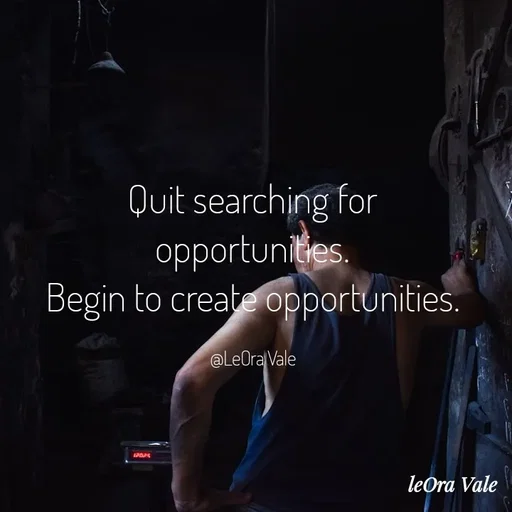 Quote by Leora Vale - Quit searching for opportunities.
Begin to create opportunities.

@LeOra Vale - Made using Quotes Creator App, Post Maker App