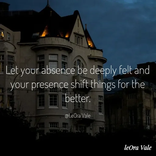 Quote by Leora Vale - Let your absence be deeply felt and your presence shift things for the better.

@LeOra Vale - Made using Quotes Creator App, Post Maker App