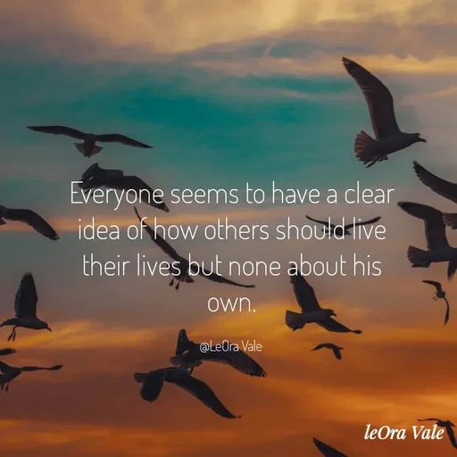 Quote by Leora Vale - Everyone seems to have a clear idea of how others should live their lives but none about his own.

@LeOra Vale  - Made using Quotes Creator App, Post Maker App