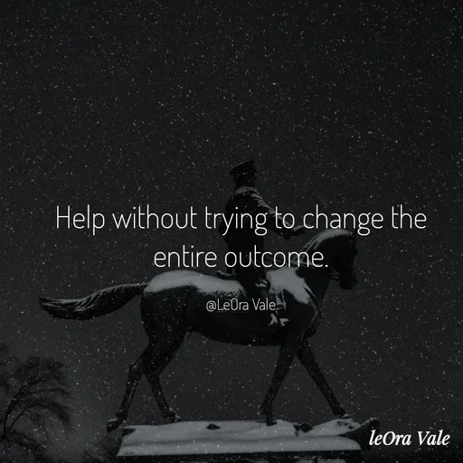Quote by Leora Vale - Help without trying to change the entire outcome.

@LeOra Vale - Made using Quotes Creator App, Post Maker App