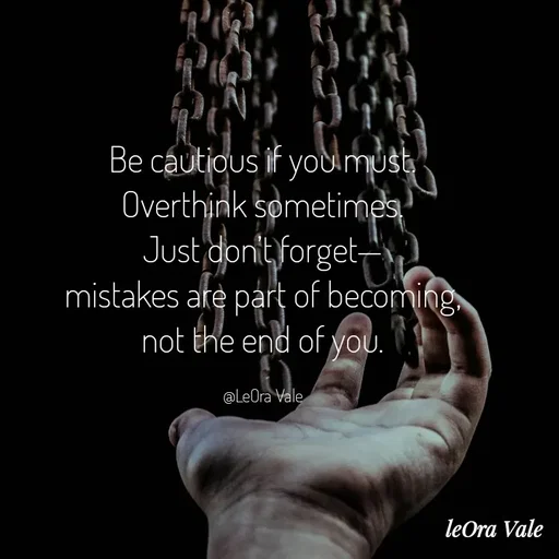 Quote by Leora Vale - Be cautious if you must.
Overthink sometimes.
Just don’t forget—
mistakes are part of becoming,
not the end of you.

@LeOra Vale - Made using Quotes Creator App, Post Maker App