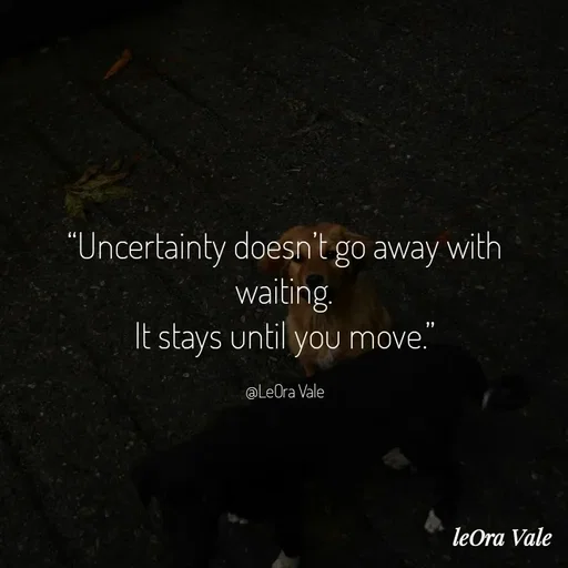 Quote by Leora Vale - “Uncertainty doesn’t go away with waiting.
It stays until you move.”

@LeOra Vale - Made using Quotes Creator App, Post Maker App