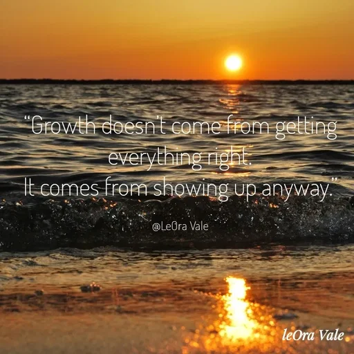 Quote by Leora Vale - “Growth doesn’t come from getting everything right.
It comes from showing up anyway.”

@LeOra Vale - Made using Quotes Creator App, Post Maker App