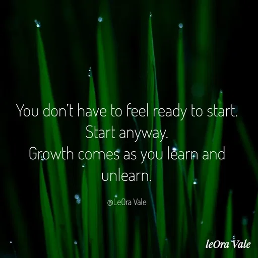 Quote by Leora Vale - You don’t have to feel ready to start.
Start anyway.
Growth comes as you learn and unlearn.

@LeOra Vale - Made using Quotes Creator App, Post Maker App