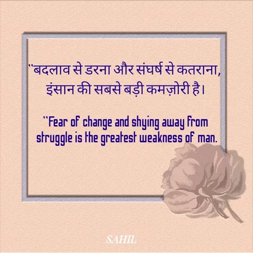 Quote by Sahil Sheikh - "बदलाव से डरना और संघर्ष से कतराना, 
इंसान की सबसे बड़ी कमज़ोरी है।

"Fear of change and shying away from
 struggle is the greatest weakness of man. - Made using Quotes Creator App, Post Maker App
