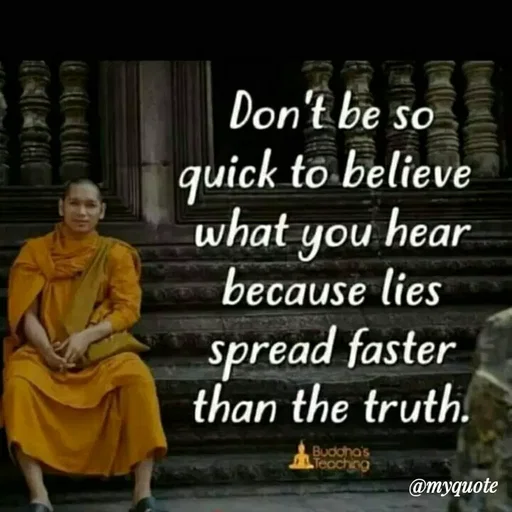 Quote by Sahil Siddique - Don't be so
quick to believe
what you hear
because lies
spread faster
than the truth.
Budoha's
Teaching
@myquote
 - Made using Quotes Creator App, Post Maker App