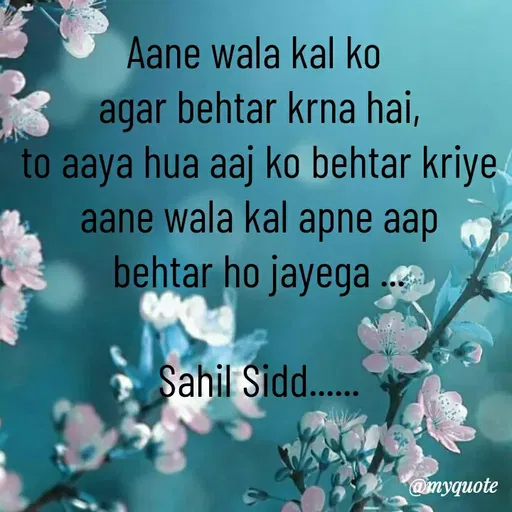 Quote by Sahil Siddique - Aane wala kal ko 
agar behtar krna hai,
to aaya hua aaj ko behtar kriye
aane wala kal apne aap
behtar ho jayega ...

Sahil Sidd...... - Made using Quotes Creator App, Post Maker App