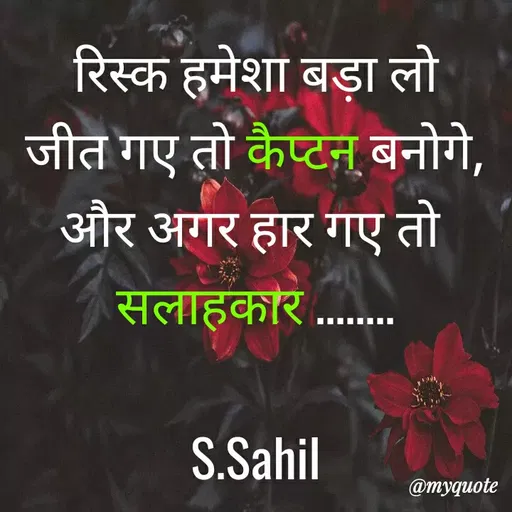 Quote by Sahil Siddique - रिस्क हमेशा बड़ा लो
जीत गए तो कैप्टन बनोगे,
और अगर हार गए तो 
सलाहकार ........

S.Sahil - Made using Quotes Creator App, Post Maker App