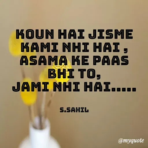 Quote by Sahil Siddique - koun hai jisme kami nhi hai ,
Asama ke paas  Bhi to,
Jami nhi hai.....


S.Sahil - Made using Quotes Creator App, Post Maker App