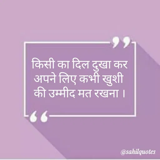 Quote by Sahil Siddique - किसी का दिल दुखा कर
अपने लिए कभी खुशी 
की उम्मीद मत रखना । - Made using Quotes Creator App, Post Maker App