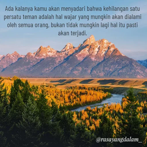 Quote by Ajeng Krisna Dewi - Ada kalanya kamu akan menyadari bahwa kehilangan satu persatu teman adalah hal wajar yang mungkin akan dialami oleh semua orang, bukan tidak mungkin lagi hal itu pasti akan terjadi.
 - Made using Quotes Creator App, Post Maker App