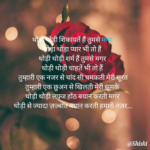Quote by Shiski - थोड़ी थोड़ी शिकायतें हैं तुमसे मगर 
थोड़ा थोड़ा प्यार भी तो हैं 
थोड़ी थोड़ी शर्म हैं तुमसे मगर 
थोड़ी थोड़ी चाहतें भी तो हैं 
तुम्हारी एक नजर से चांद सी चमकती मेरी सूरत तुम्हारी एक छुअन से खिलती मेरी झूमके 
थोड़ी थोड़ी लफ्ज होंठ बयान करती मगर 
थोड़ी से ज्यादा ज़ज्बात बयान करती हमारी नजर...





 - Made using Quotes Creator App, Post Maker App