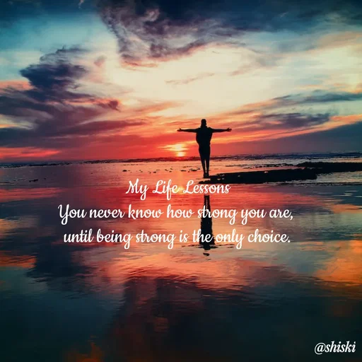 Quote by Shiski - My Life Lessons
You never know how strong you are, 
until being strong is the only choice. - Made using Quotes Creator App, Post Maker App