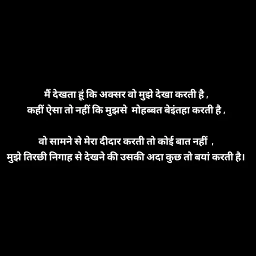 Quote by Tabiyat Kharab Hai - मैं देखता हूं कि अक्सर वो मुझे देखा करती है ,
कहीं ऐसा तो नहीं कि मुझसे  मोहब्बत बेइंतहा करती है ,

वो सामने से मेरा दीदार करती तो कोई बात नहीं  ,
मुझे तिरछी निगाह से देखने की उसकी अदा कुछ तो बयां करती है।


 - Made using Quotes Creator App, Post Maker App