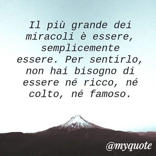 Quote by MaryMormy - Il più grande dei miracoli è essere, semplicemente essere. Per sentirlo, non hai bisogno di essere né ricco, né colto, né famoso. - Made using Quotes Creator App, Post Maker App