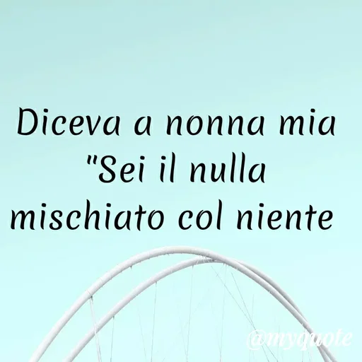 Quote by MaryMormy - Diceva a nonna mia
"Sei il nulla mischiato col niente  - Made using Quotes Creator App, Post Maker App
