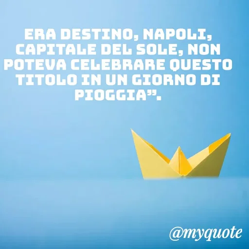 Quote by MaryMormy - Era destino, Napoli, capitale del sole, non poteva celebrare questo titolo in un giorno di pioggia”. - Made using Quotes Creator App, Post Maker App