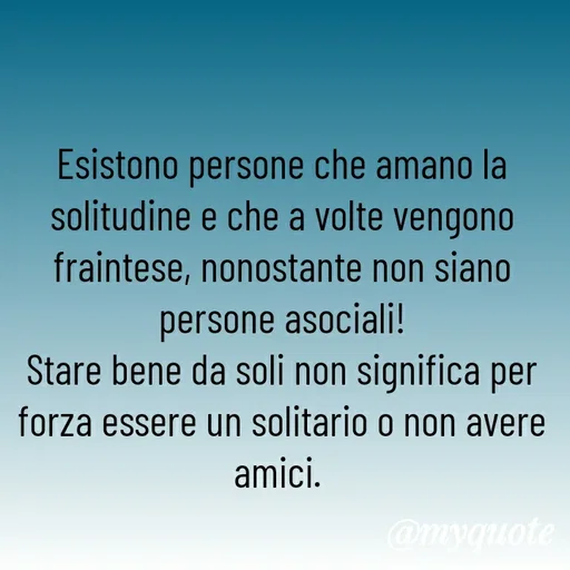 Quote by MaryMormy - Esistono persone che amano la solitudine e che a volte vengono fraintese, nonostante non siano persone asociali!
Stare bene da soli non significa per forza essere un solitario o non avere amici. 
 - Made using Quotes Creator App, Post Maker App