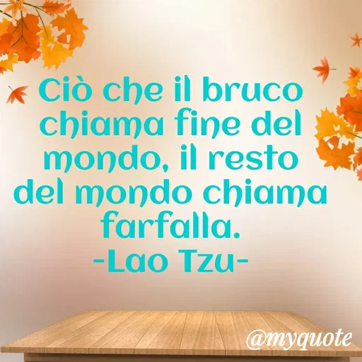 Quote by MaryMormy - Ciò che il bruco chiama fine del mondo, il resto del mondo chiama farfalla.
-Lao Tzu- - Made using Quotes Creator App, Post Maker App