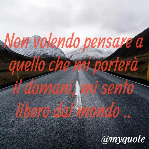 Quote by MaryMormy - Non volendo pensare a quello che mi porterà il domani, mi sento libero dal mondo .. - Made using Quotes Creator App, Post Maker App