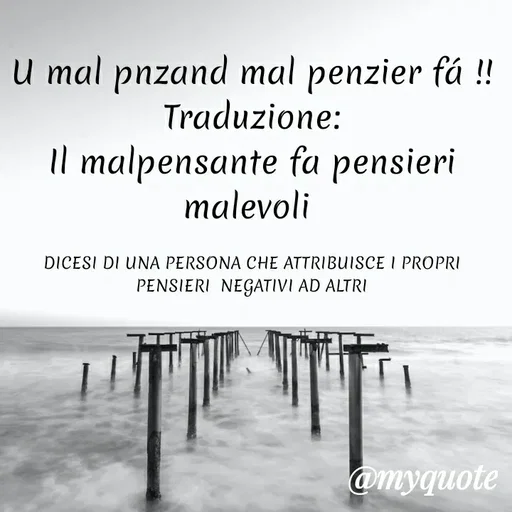 Quote by MaryMormy - U mal pnzand mal penzier fá !!
Traduzione:
Il malpensante fa pensieri malevoli 

DICESI DI UNA PERSONA CHE ATTRIBUISCE I PROPRI PENSIERI  NEGATIVI AD ALTRI - Made using Quotes Creator App, Post Maker App
