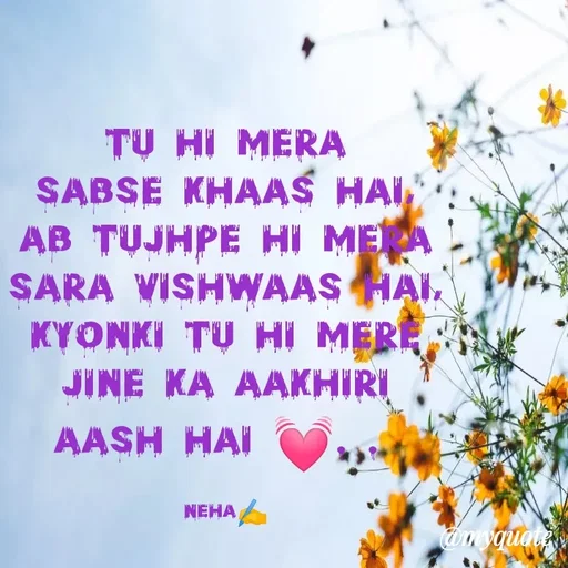 Quote by Neha Pandey - Tu hi mera                                  sabse khaas hai,                               ab tujhpe hi mera                              sara vishwaas hai,                             kyonki Tu hi mere                          jine ka aakhiri                               aash hai 💓. . 

Neha✍️ - Made using Quotes Creator App, Post Maker App