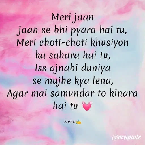 Quote by Neha Pandey - Meri jaan                                      jaan se bhi pyara hai tu,                   Meri choti-choti khusiyon ka sahara hai tu,                                  Iss ajnabi duniya se mujhe kya lena,                                              Agar mai samundar to kinara hai tu 💓

Neha✍️ - Made using Quotes Creator App, Post Maker App