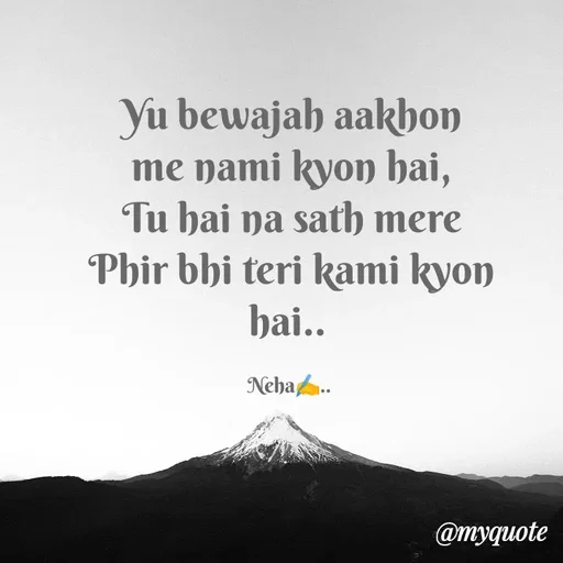 Quote by Neha Pandey - Yu bewajah aakhon me nami kyon hai,                                                         Tu hai na sath mere                                    Phir bhi teri kami kyon                        hai.. 

Neha✍️..  - Made using Quotes Creator App, Post Maker App