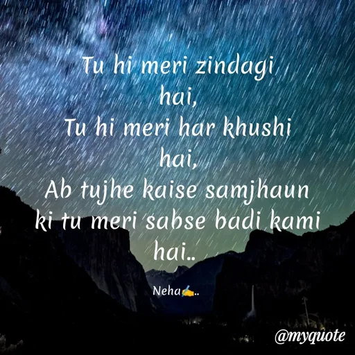 Quote by Neha Pandey - Tu hi meri zindagi                                                                                              hai,                                                                                                                                  Tu hi meri har khushi                                                                                hai,                                                                                                                                              Ab tujhe kaise samjhaun                                                                          ki tu meri sabse badi kami                                                                       hai.. 

Neha✍️..  - Made using Quotes Creator App, Post Maker App