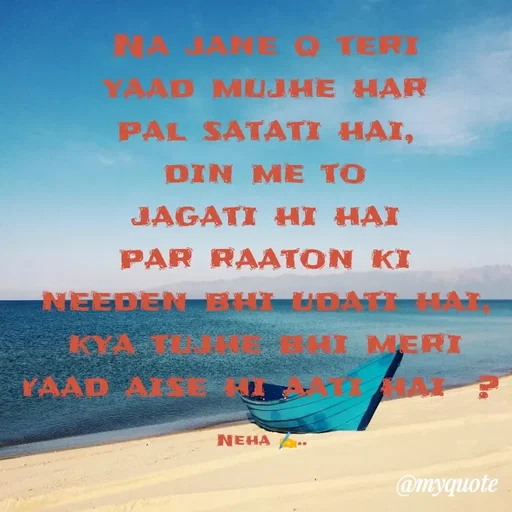 Quote by Neha Pandey - Na jane q teri yaad mujhe har pal satati hai,                                    din me to jagati hi hai                                                 par raaton ki needen bhi udati hai,                                                                     kya tujhe bhi meri yaad aise hi aati hai  ? 

Neha ✍️..  - Made using Quotes Creator App, Post Maker App