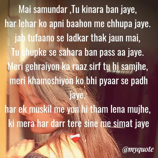 Quote by Neha Pandey - Mai samundar ,Tu kinara ban jaye, 
har lehar ko apni baahon me chhupa jaye. 
jab tufaano se ladkar thak jaun mai, 
Tu chupke se sahara ban pass aa jaye. 
Meri gehraiyon ka raaz sirf tu hi samjhe, 
meri khamoshiyon ko bhi pyaar se padh jaye, 
har ek muskil me yun hi tham lena mujhe, 
ki mera har darr tere sine me simat jaye ❤️‍🩹. 


 - Made using Quotes Creator App, Post Maker App