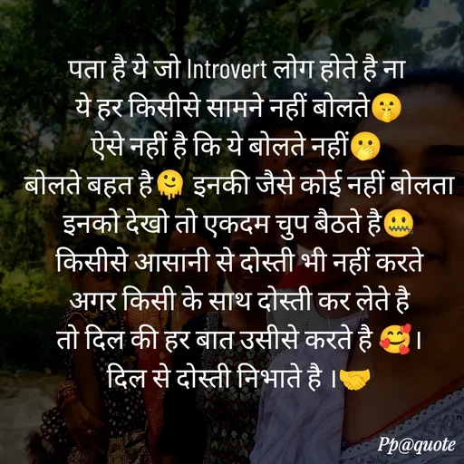 Quote by Radhe..💫 - पता है ये जो Introvert लोग होते है ना 
ये हर किसीसे सामने नहीं बोलते🤫
ऐसे नहीं है कि ये बोलते नहीं🫢 
बोलते बहत है🫠 इनकी जैसे कोई नहीं बोलता
इनको देखो तो एकदम चुप बैठते है🤐
किसीसे आसानी से दोस्ती भी नहीं करते
अगर किसी के साथ दोस्ती कर लेते है
तो दिल की हर बात उसीसे करते है 🥰।
दिल से दोस्ती निभाते है ।🤝
 - Made using Quotes Creator App, Post Maker App