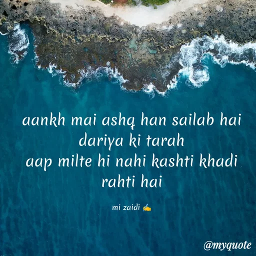 Quote by Misba Zaidi - aankh mai ashq han sailab hai dariya ki tarah
aap milte hi nahi kashti khadi rahti hai

mi zaidi ✍️ - Made using Quotes Creator App, Post Maker App