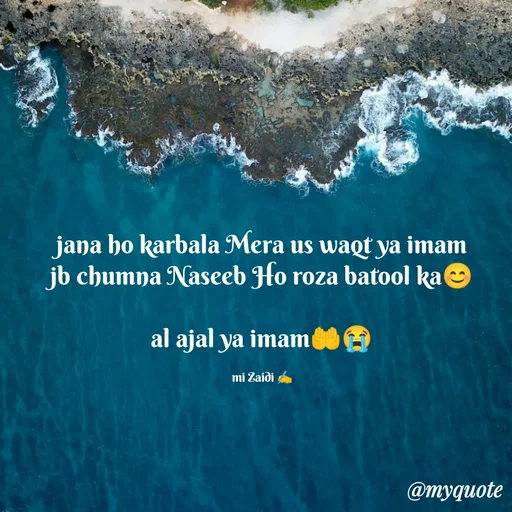 Quote by Misba Zaidi - jana ho karbala Mera us waqt ya imam
jb chumna Naseeb Ho roza batool ka😊

al ajal ya imam🤲😭

mi Zaidi ✍️ - Made using Quotes Creator App, Post Maker App
